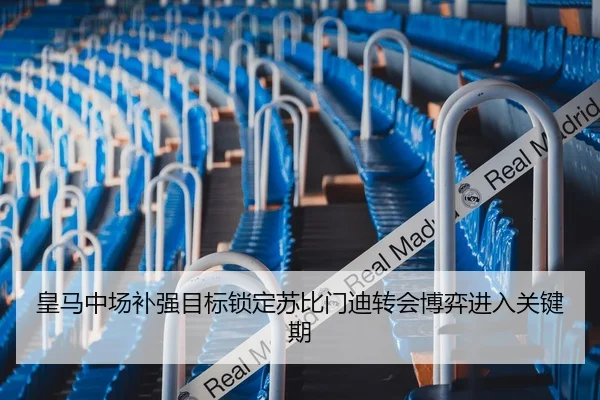 皇马中场补强目标锁定苏比门迪转会博弈进入关键期